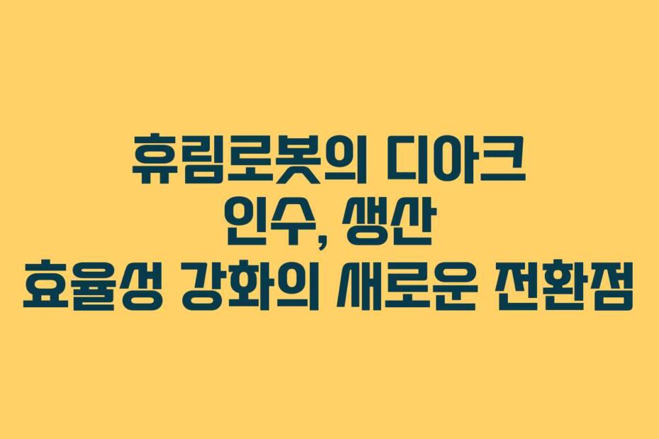 휴림로봇의-디아크-인수,-생산-효율성-강화의-새로운-전환점