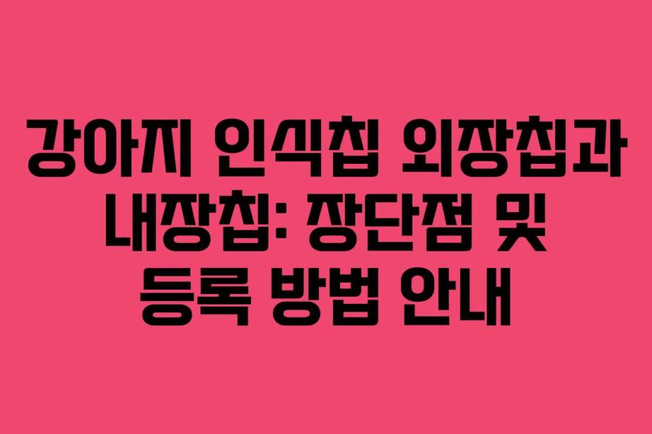 강아지-인식칩-외장칩과-내장칩-장단점-및-등록-방법-안내