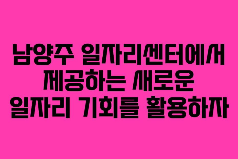 남양주-일자리센터에서-제공하는-새로운-일자리-기회를-활용하자