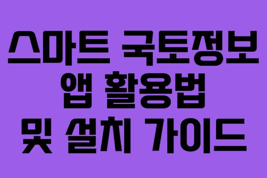 스마트-국토정보-앱-활용법-및-설치-가이드