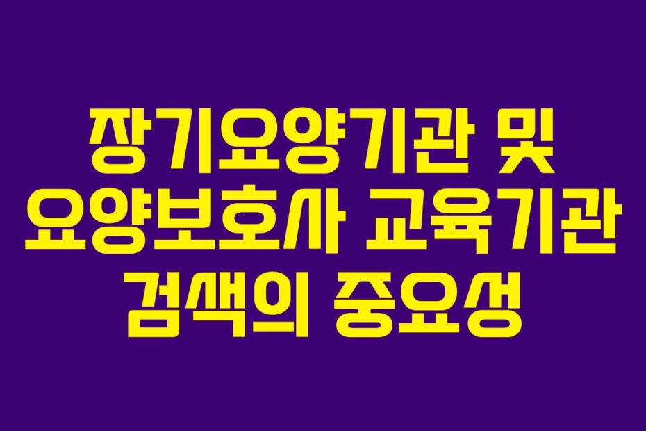 장기요양기관-및-요양보호사-교육기관-검색의-중요성
