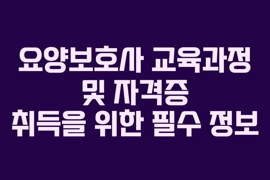 요양보호사-교육과정-및-자격증-취득을-위한-필수-정보