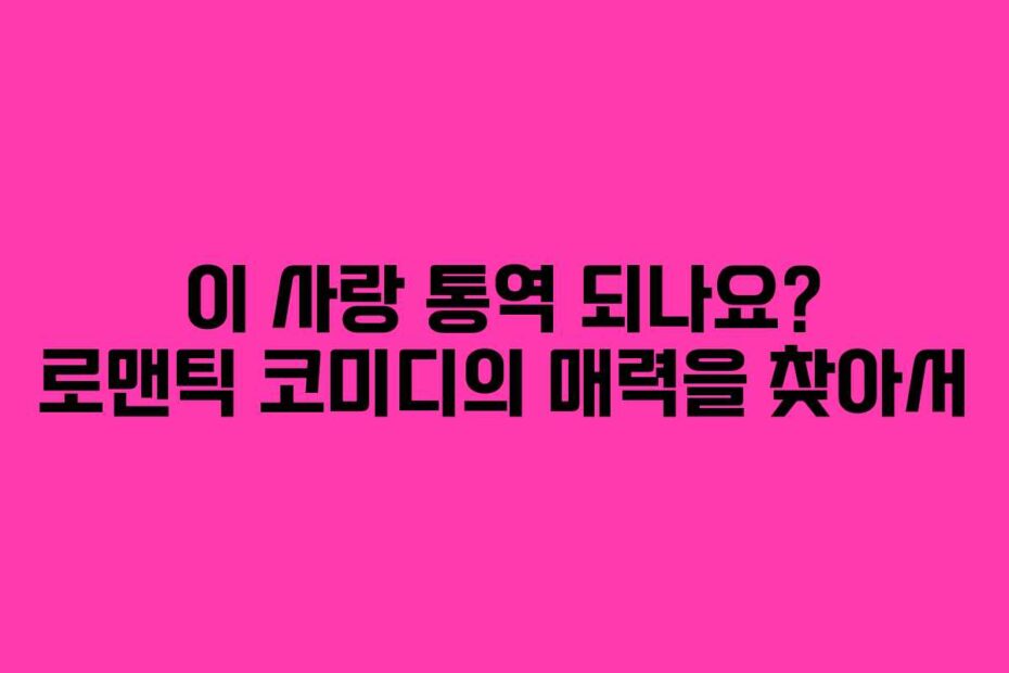 이-사랑-통역-되나요-로맨틱-코미디의-매력을-찾아서