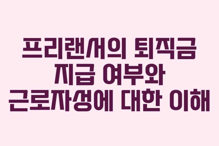 프리랜서의-퇴직금-지급-여부와-근로자성에-대한-이해