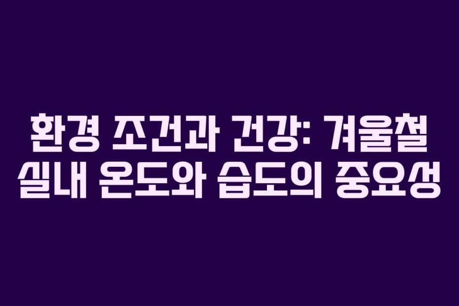 환경-조건과-건강-겨울철-실내-온도와-습도의-중요성