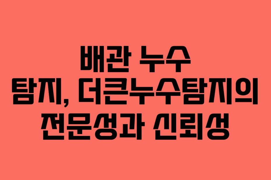 배관-누수-탐지,-더큰누수탐지의-전문성과-신뢰성