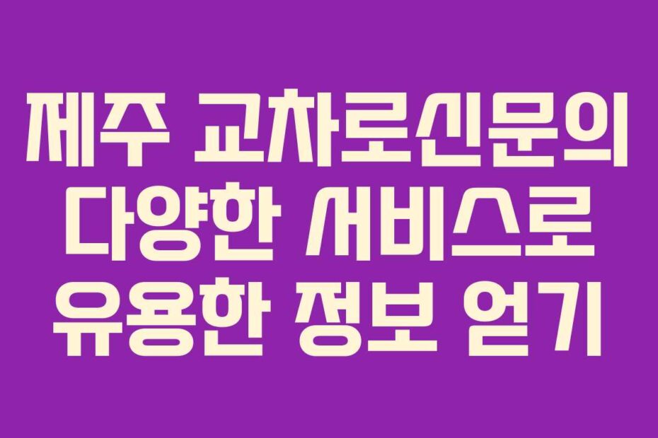 제주-교차로신문의-다양한-서비스로-유용한-정보-얻기