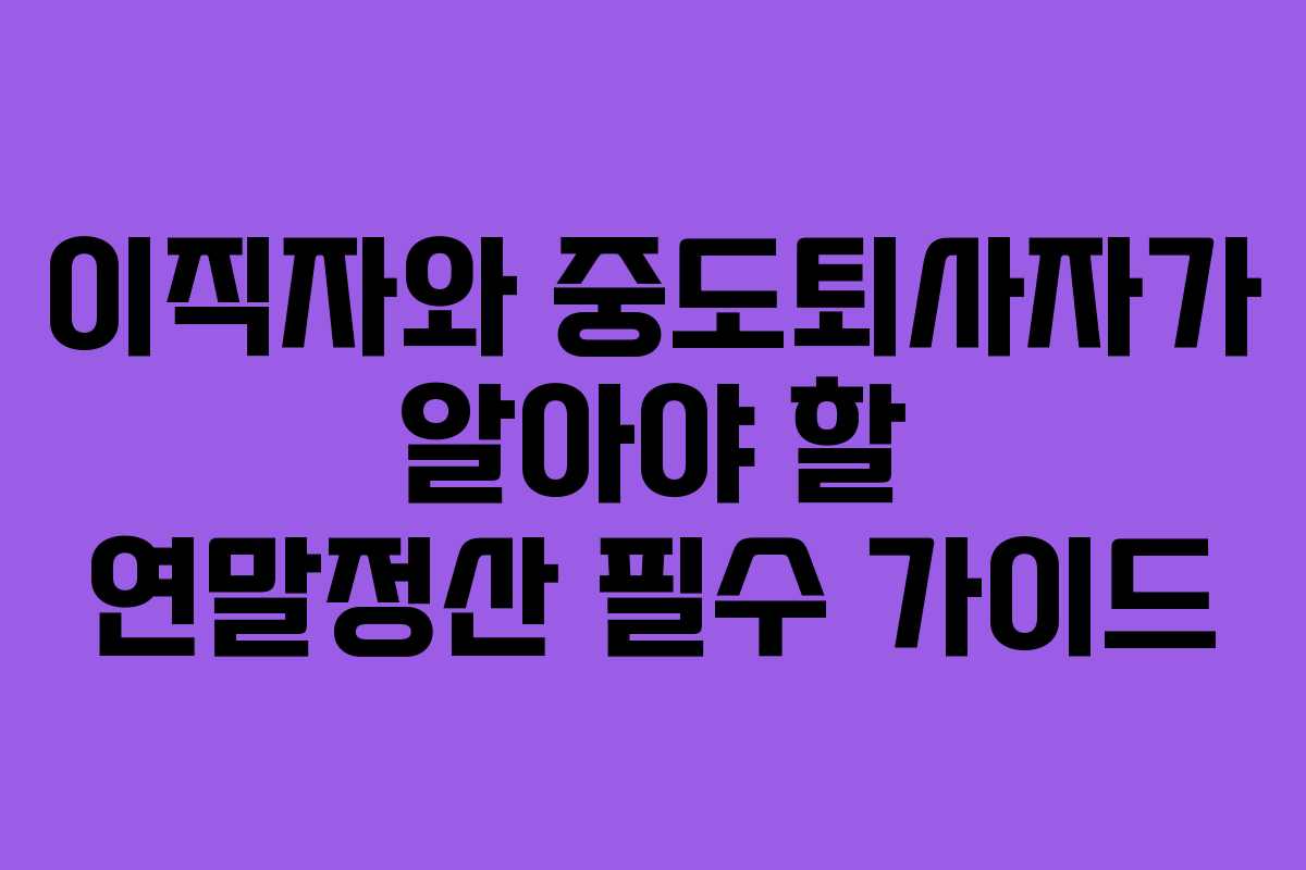 이직자와 중도퇴사자가 알아야 할 연말정산 필수 가이드