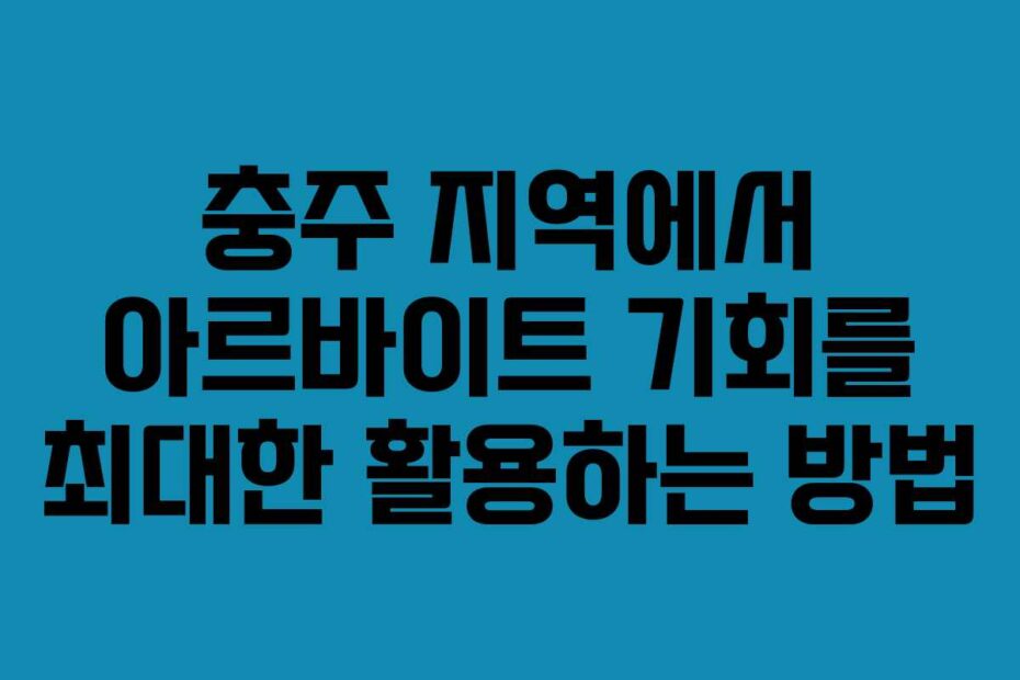 충주-지역에서-아르바이트-기회를-최대한-활용하는-방법