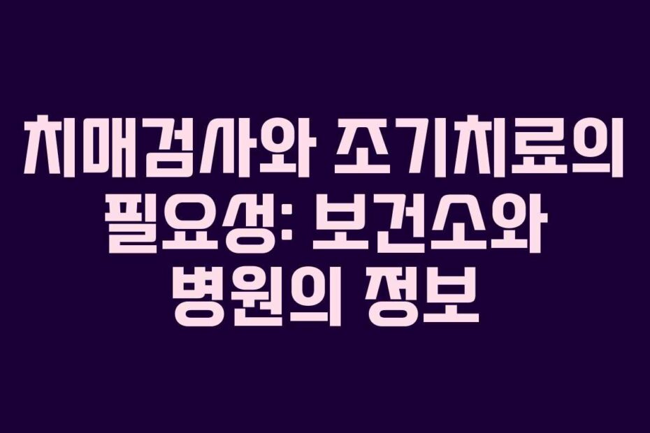 치매검사와-조기치료의-필요성-보건소와-병원의-정보