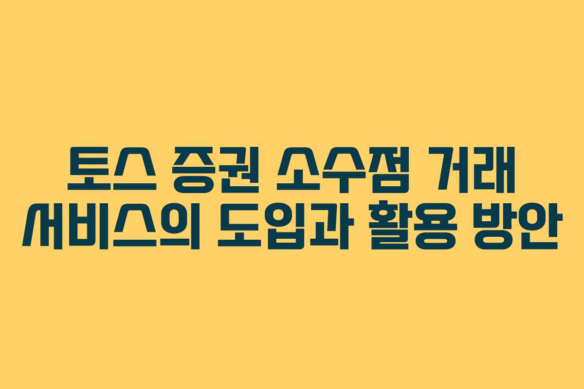 토스 증권 소수점 거래 서비스의 도입과 활용 방안