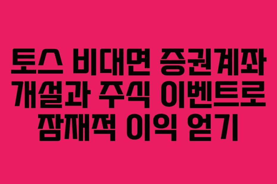 토스-비대면-증권계좌-개설과-주식-이벤트로-잠재적-이익-얻기