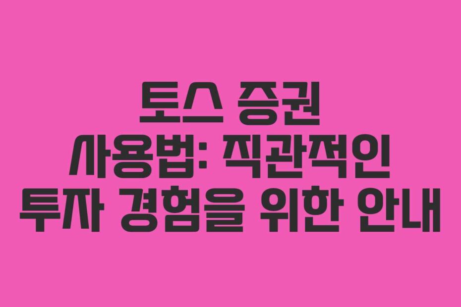 토스-증권-사용법-직관적인-투자-경험을-위한-안내