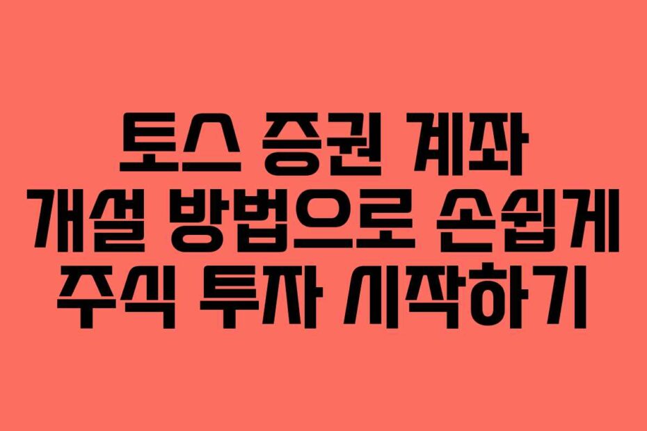 토스-증권-계좌-개설-방법으로-손쉽게-주식-투자-시작하기