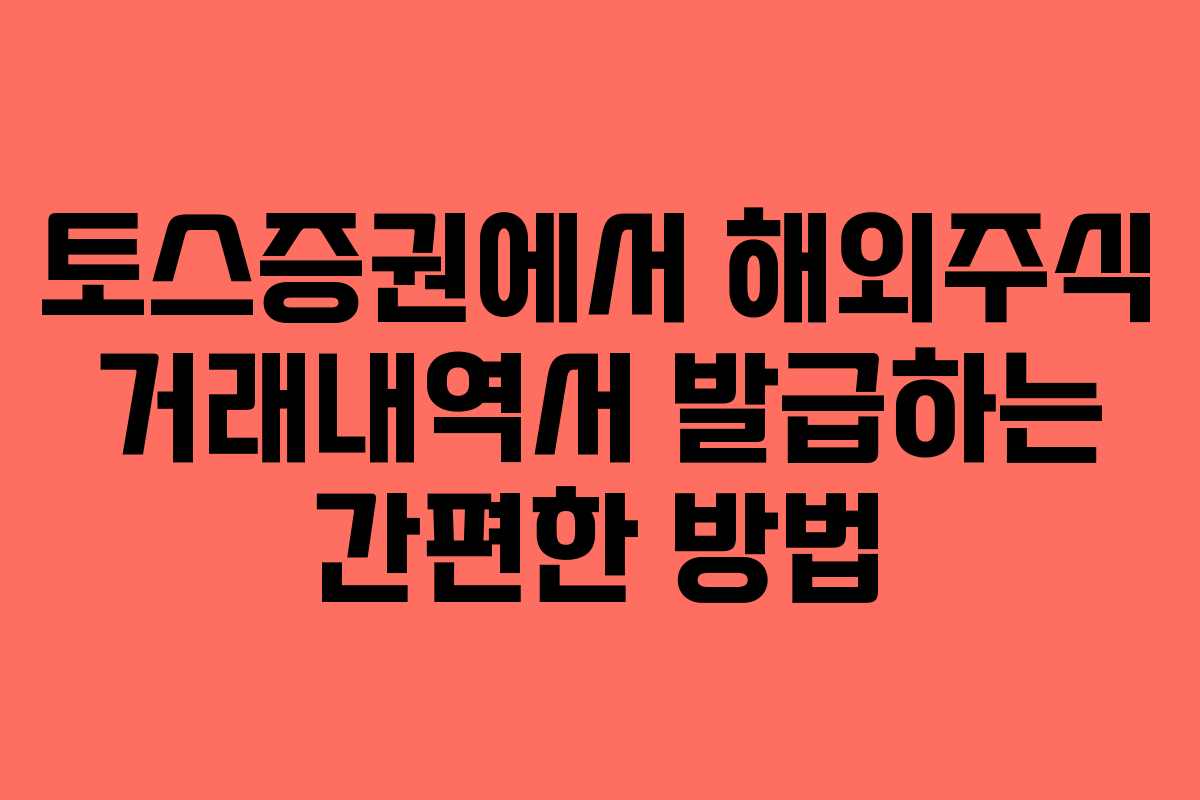 토스증권에서 해외주식 거래내역서 발급하는 간편한 방법