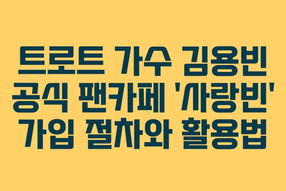 트로트-가수-김용빈-공식-팬카페-'사랑빈'-가입-절차와-활용법