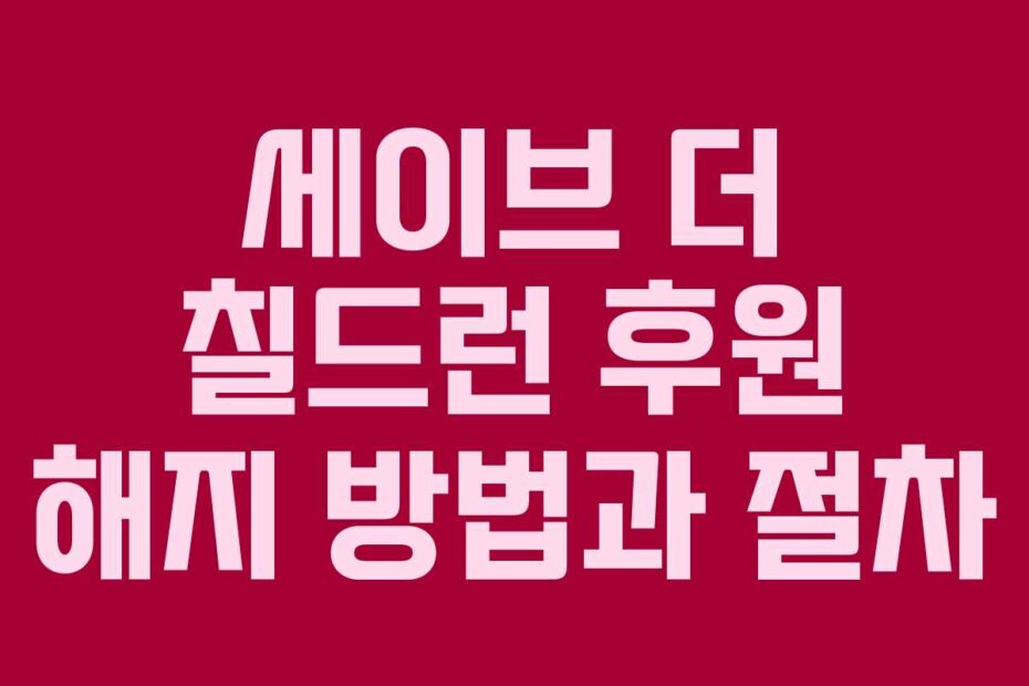 세이브-더-칠드런-후원-해지-방법과-절차