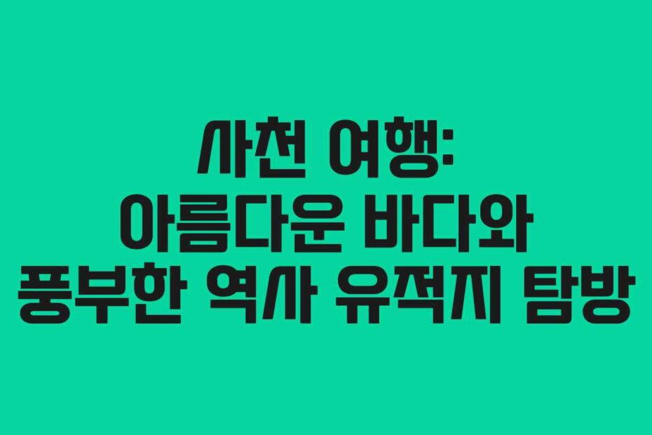 사천-여행-아름다운-바다와-풍부한-역사-유적지-탐방