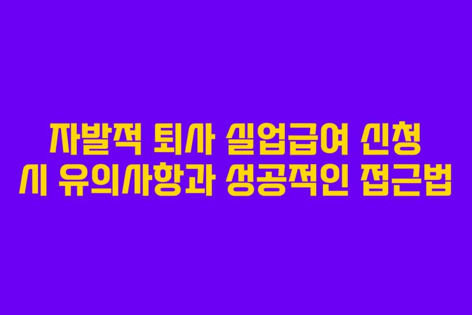 자발적-퇴사-실업급여-신청-시-유의사항과-성공적인-접근법