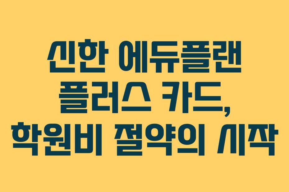 신한-에듀플랜-플러스-카드,-학원비-절약의-시작