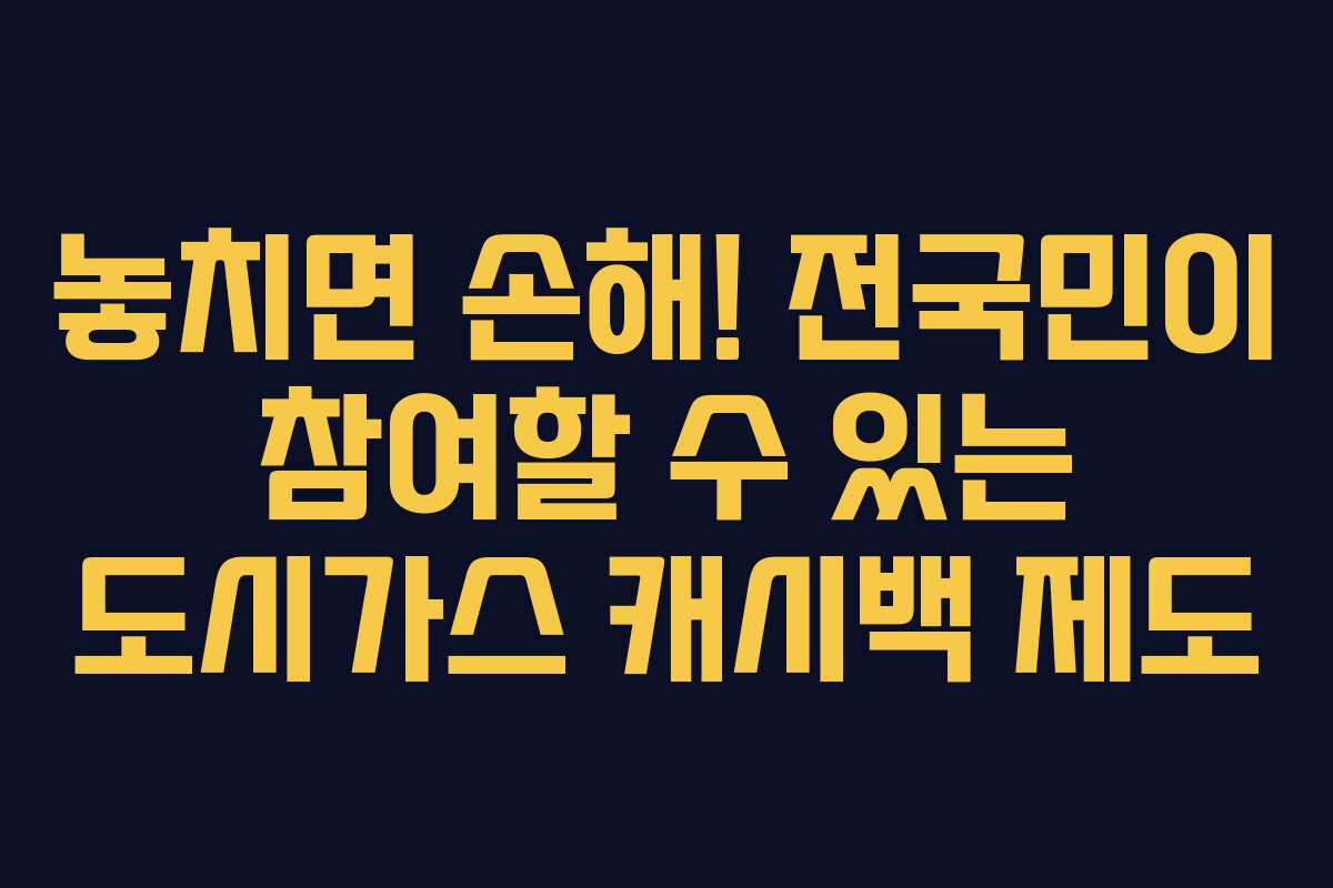놓치면 손해! 전국민이 참여할 수 있는 도시가스 캐시백 제도