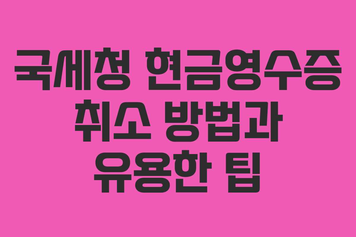 국세청 현금영수증 취소 방법과 유용한 팁