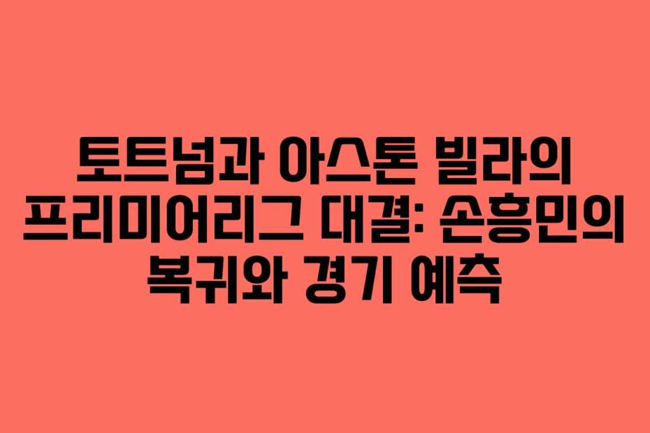 토트넘과-아스톤-빌라의-프리미어리그-대결-손흥민의-복귀와-경기-예측