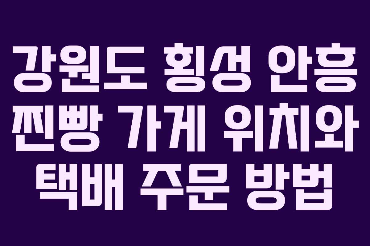 강원도 횡성 안흥 찐빵 가게 위치와 택배 주문 방법