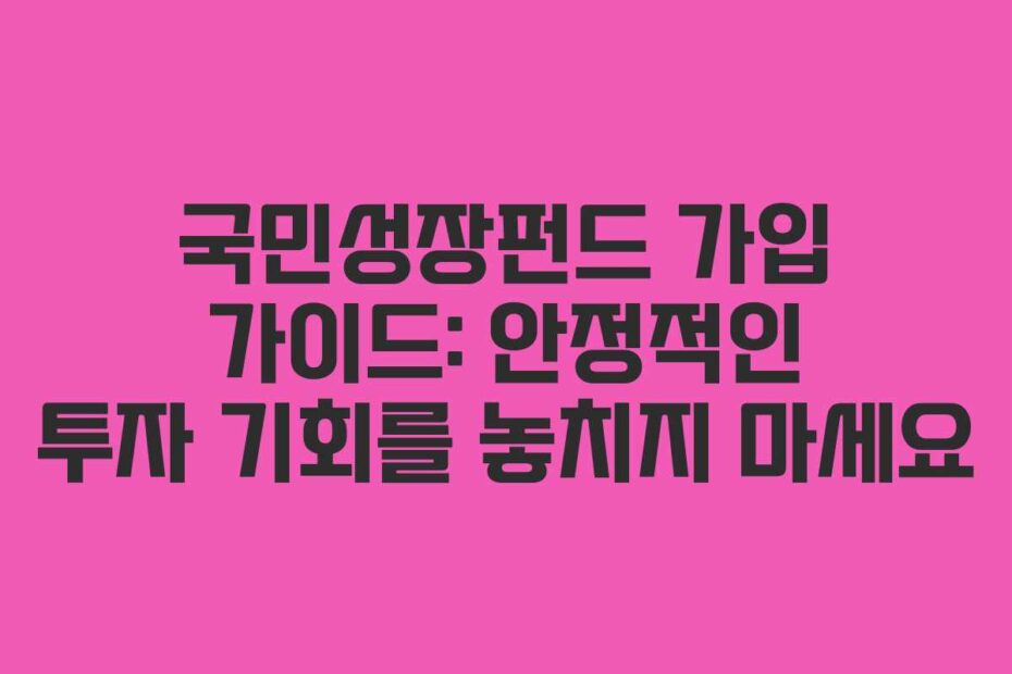 국민성장펀드-가입-가이드-안정적인-투자-기회를-놓치지-마세요