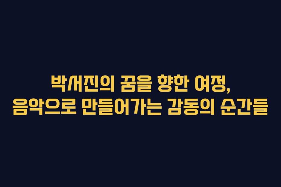 박서진의-꿈을-향한-여정,-음악으로-만들어가는-감동의-순간들