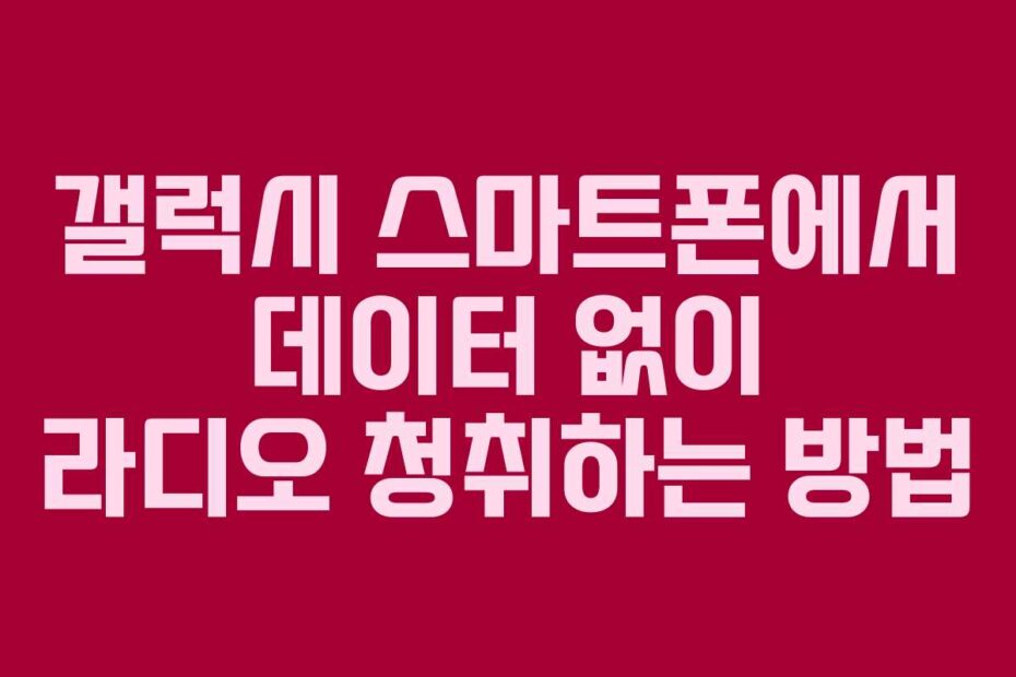 갤럭시-스마트폰에서-데이터-없이-라디오-청취하는-방법