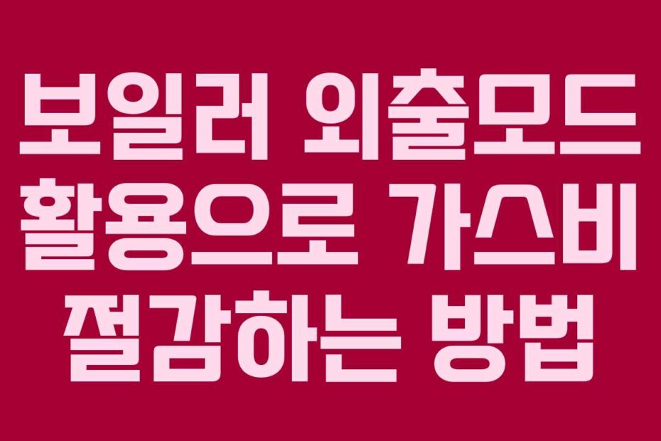 보일러-외출모드-활용으로-가스비-절감하는-방법