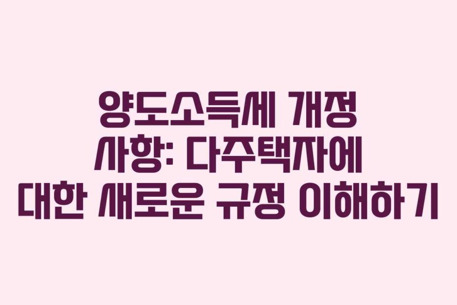 양도소득세-개정-사항-다주택자에-대한-새로운-규정-이해하기