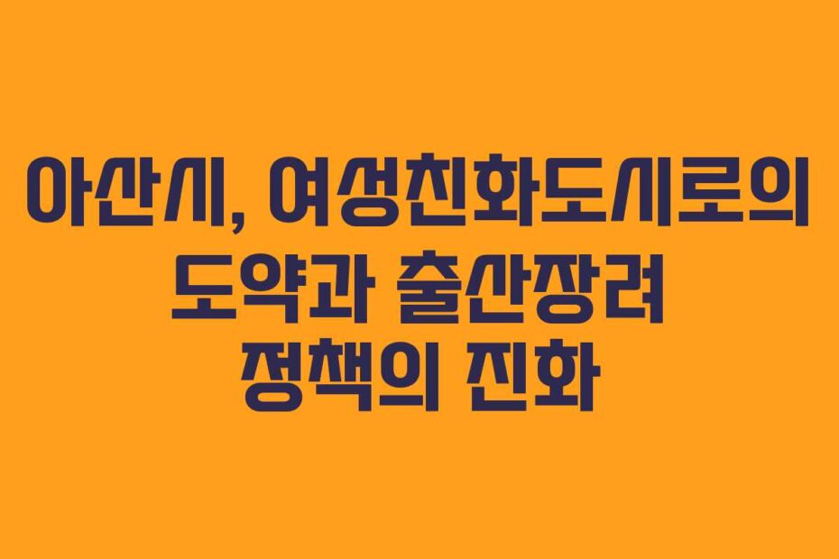 아산시,-여성친화도시로의-도약과-출산장려-정책의-진화