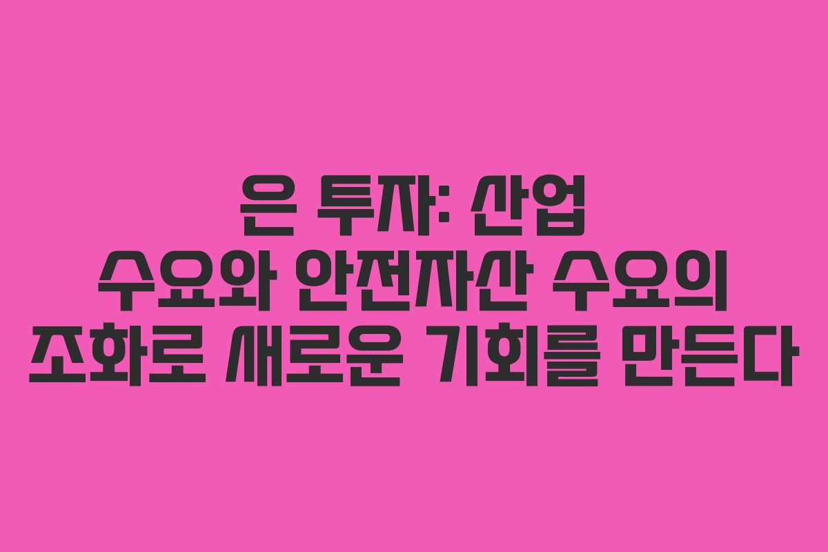 은 투자: 산업 수요와 안전자산 수요의 조화로 새로운 기회를 만든다