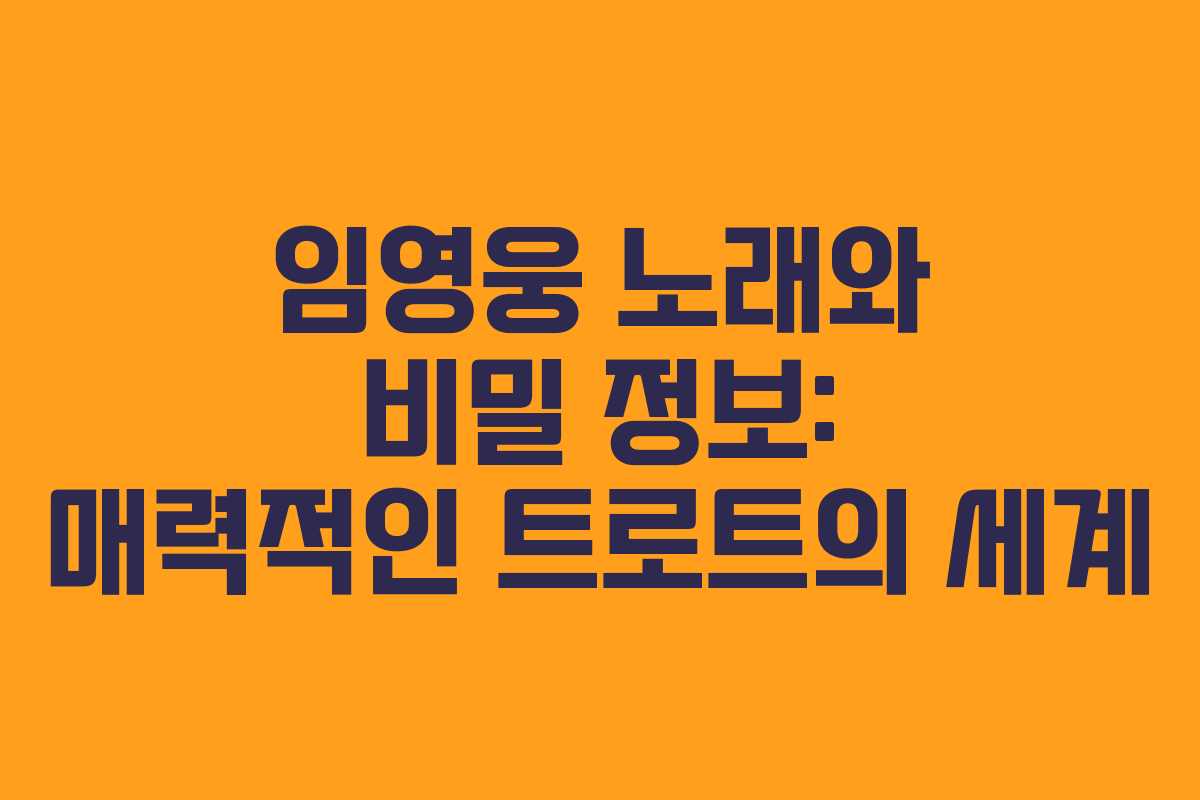 임영웅 노래와 비밀 정보: 매력적인 트로트의 세계