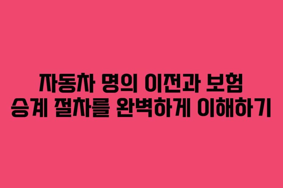 자동차-명의-이전과-보험-승계-절차를-완벽하게-이해하기