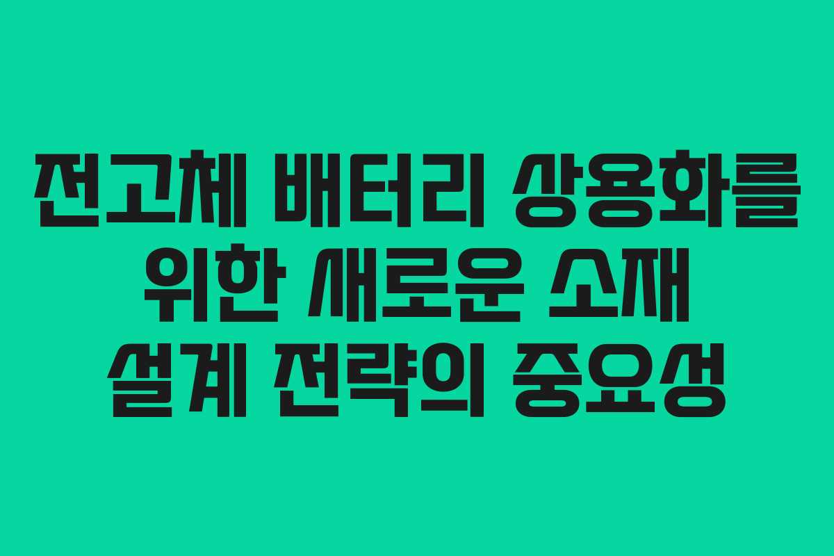 전고체 배터리 상용화를 위한 새로운 소재 설계 전략의 중요성