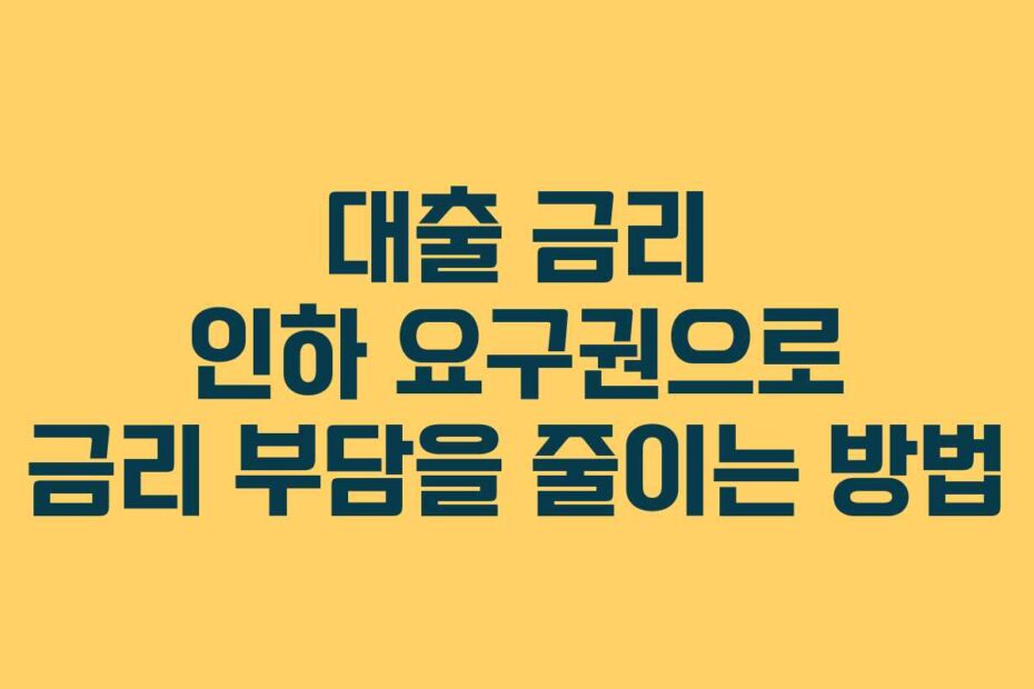 대출-금리-인하-요구권으로-금리-부담을-줄이는-방법
