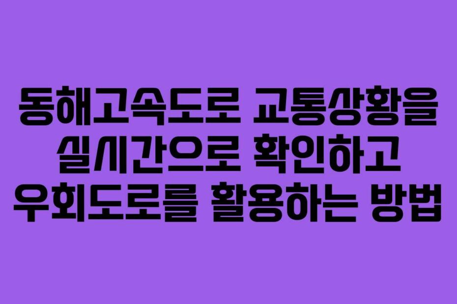 동해고속도로-교통상황을-실시간으로-확인하고-우회도로를-활용하는-방법