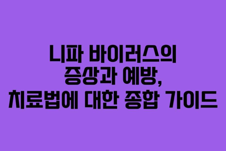 니파-바이러스의-증상과-예방,-치료법에-대한-종합-가이드