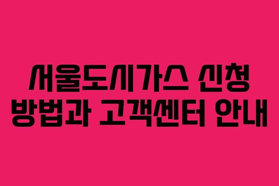 서울도시가스-신청-방법과-고객센터-안내