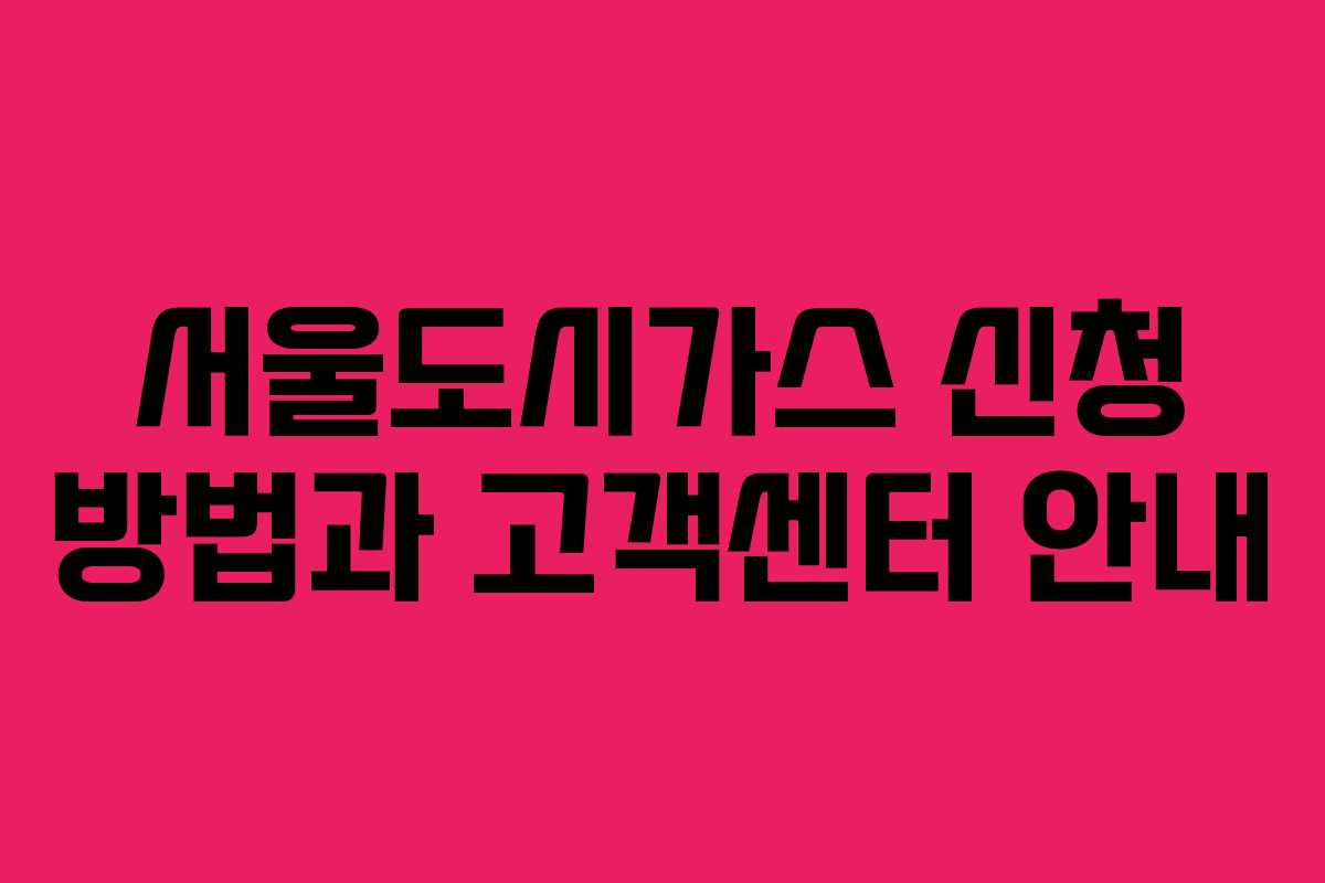 서울도시가스 신청 방법과 고객센터 안내