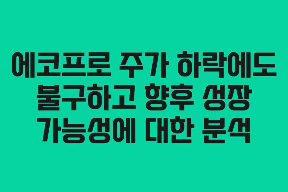 에코프로-주가-하락에도-불구하고-향후-성장-가능성에-대한-분석