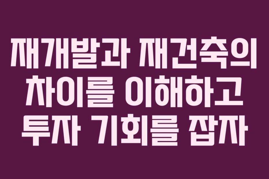 재개발과-재건축의-차이를-이해하고-투자-기회를-잡자