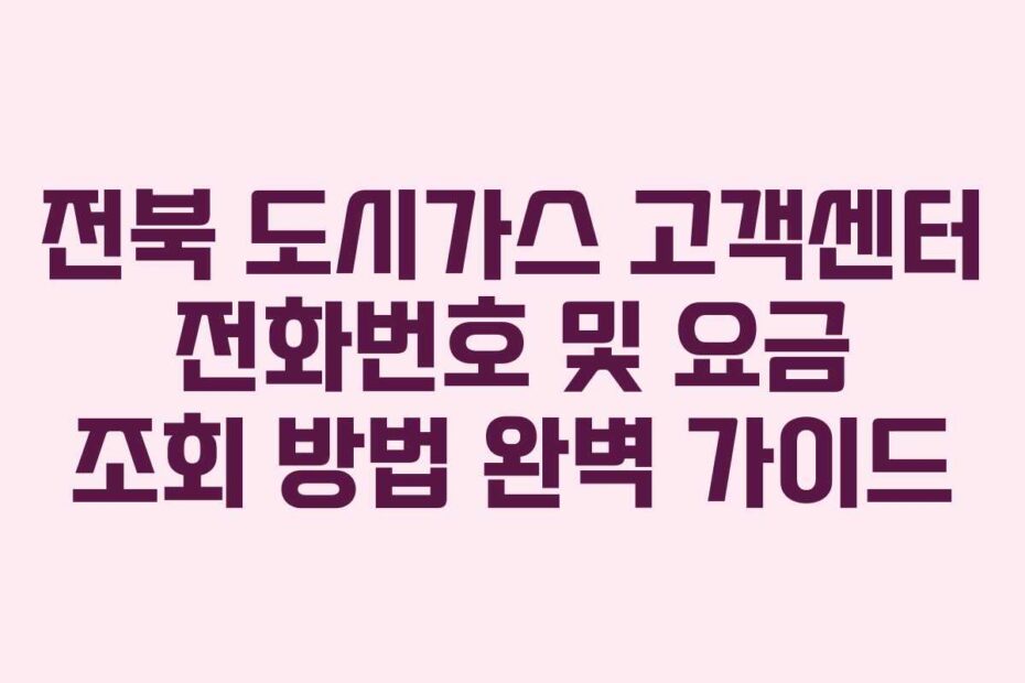 전북-도시가스-고객센터-전화번호-및-요금-조회-방법-완벽-가이드