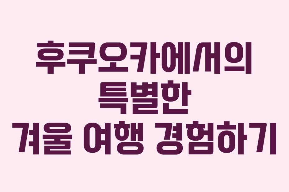 후쿠오카에서의-특별한-겨울-여행-경험하기