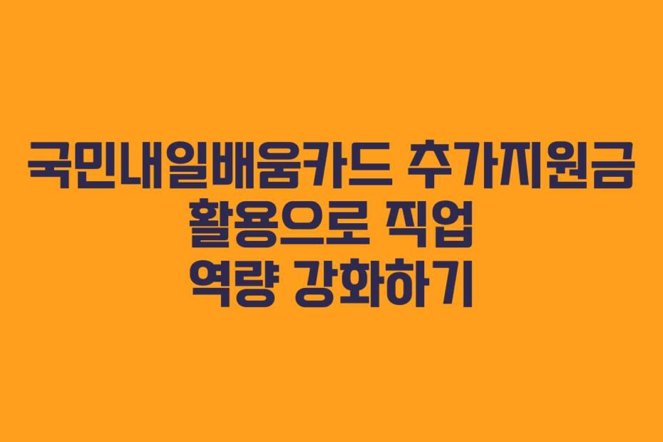 국민내일배움카드-추가지원금-활용으로-직업-역량-강화하기