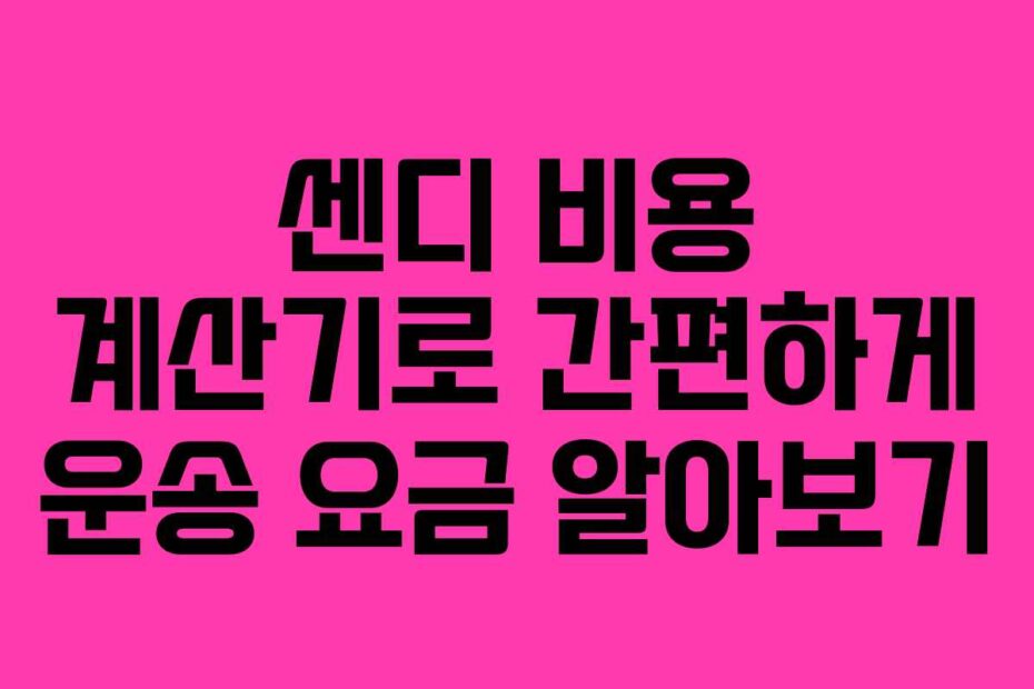 센디-비용-계산기로-간편하게-운송-요금-알아보기