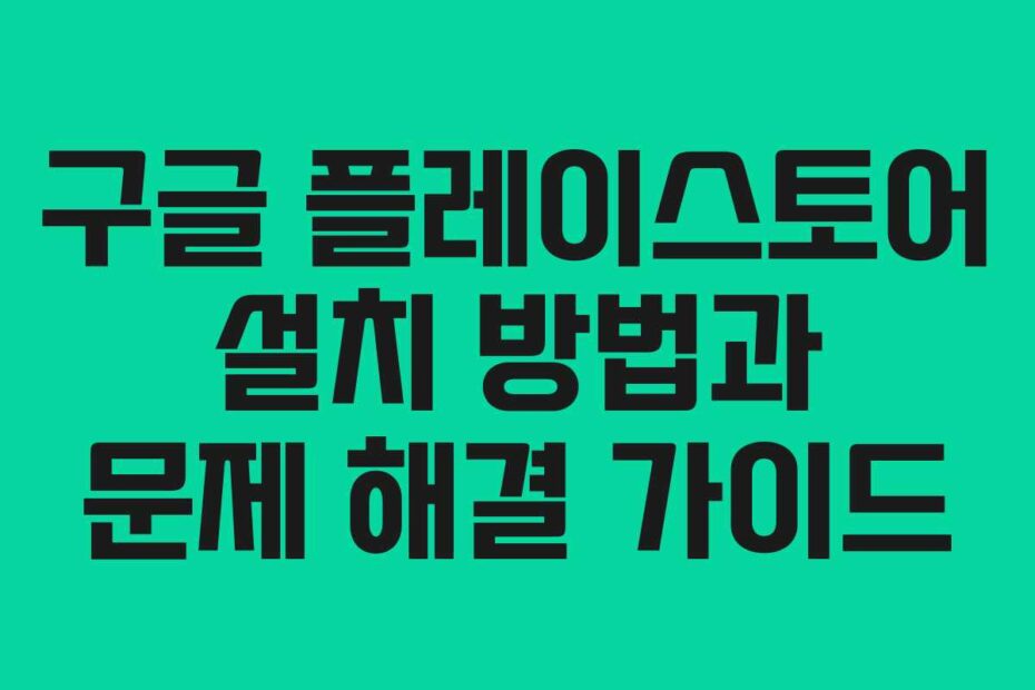구글-플레이스토어-설치-방법과-문제-해결-가이드